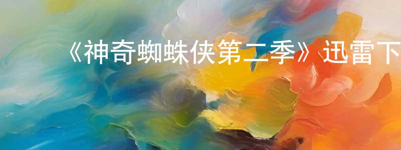 边征的动漫综艺大全,《神奇蜘蛛侠第二季》迅雷下载/在线观看-动漫卡通-美剧天堂